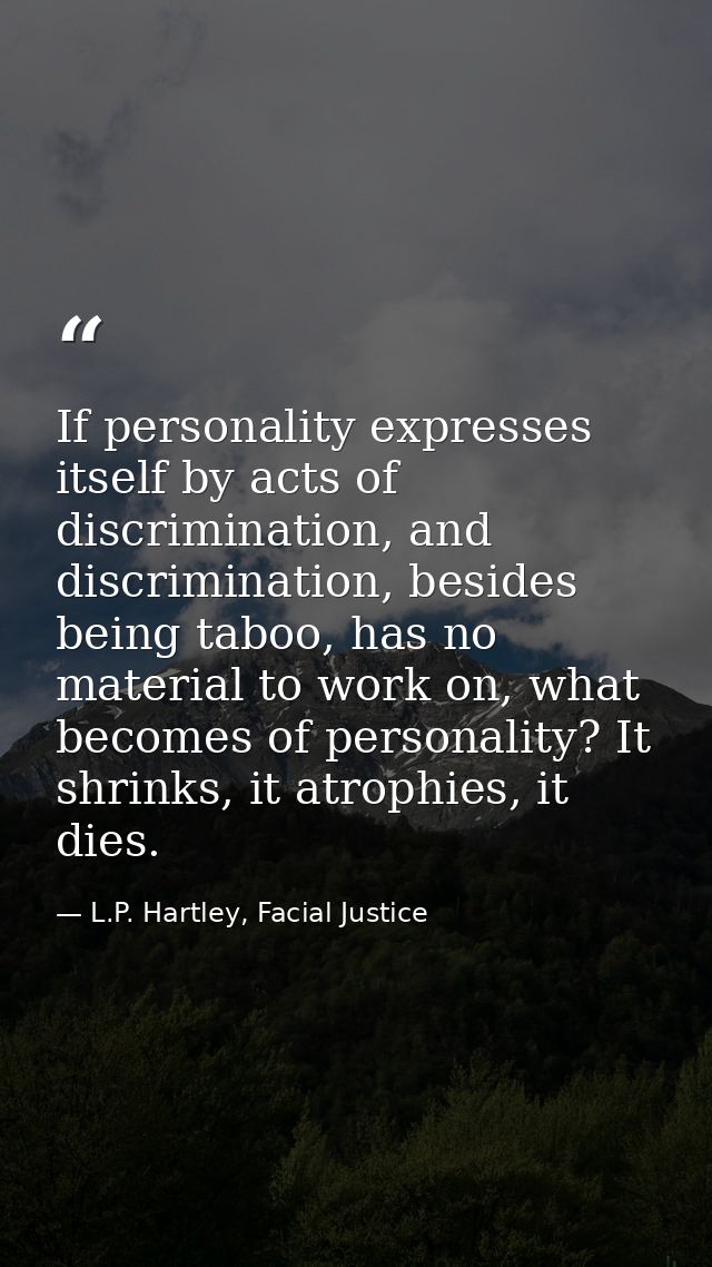 If personality expresses itself by acts of discrimination, and discrimination, besides being taboo, has no material to w — L.P. Hartley, Facial Justice