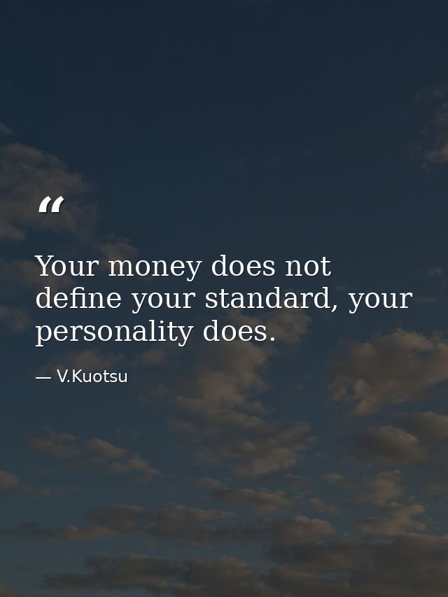 Your money does not define your standard, your personality does. — V.Kuotsu