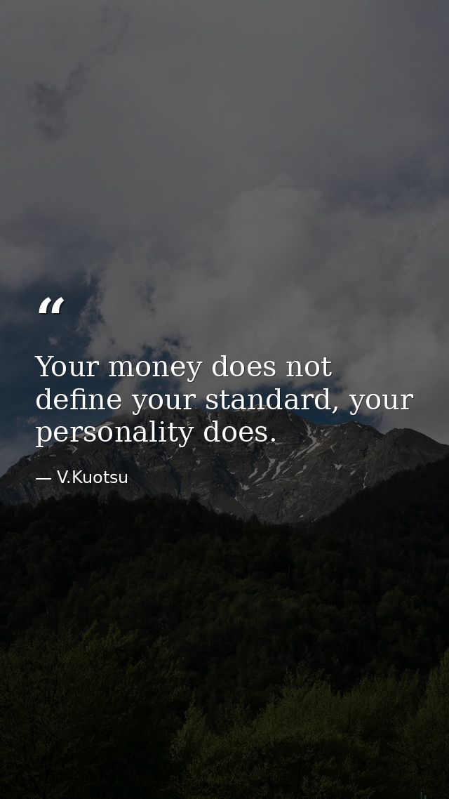 Your money does not define your standard, your personality does. — V.Kuotsu