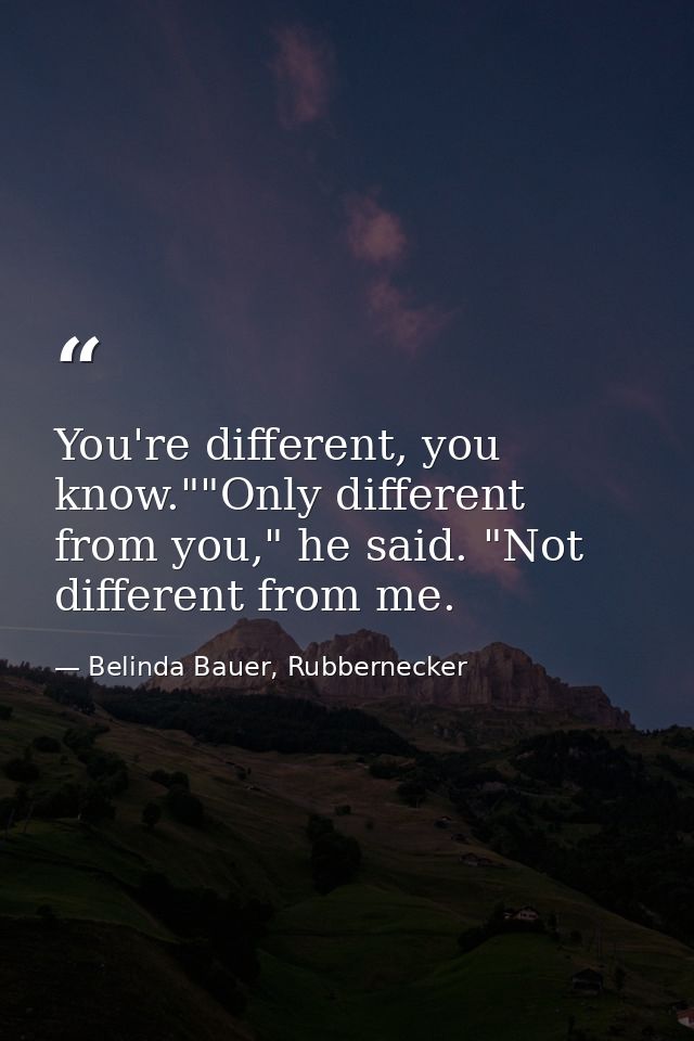 You're different, you know.""Only different from you," he said. "Not different from me. — Belinda Bauer, Rubbernecker