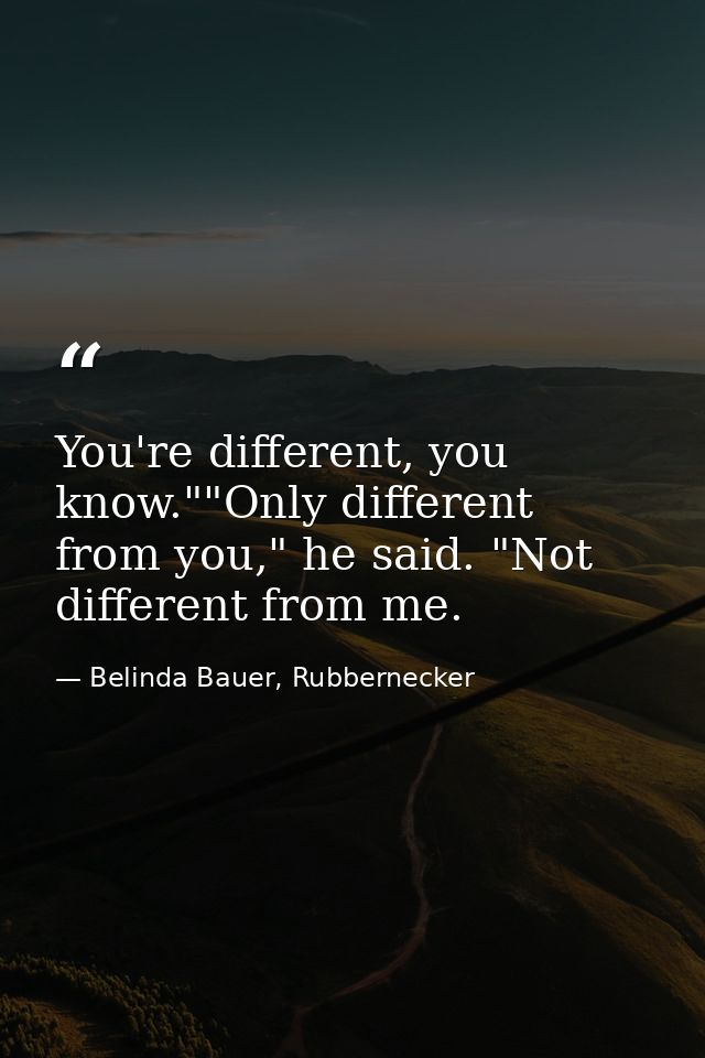 You're different, you know.""Only different from you," he said. "Not different from me. — Belinda Bauer, Rubbernecker