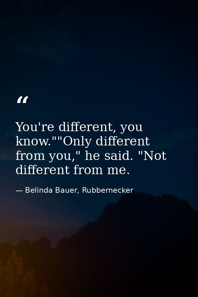 You're different, you know.""Only different from you," he said. "Not different from me. — Belinda Bauer, Rubbernecker