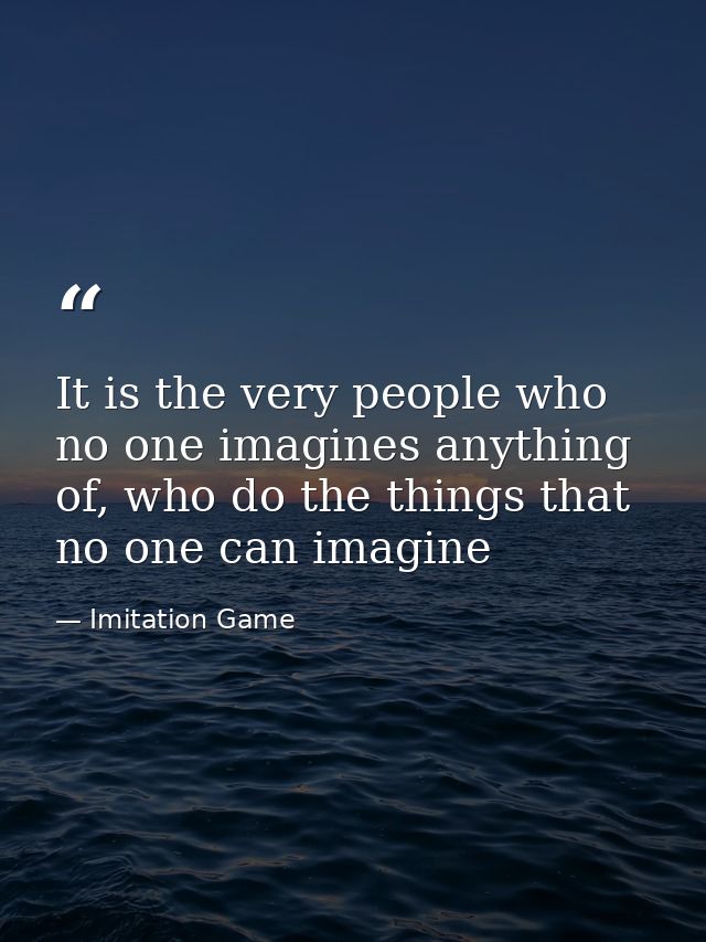 It is the very people who no one imagines anything of, who do the things that no one can imagine — Imitation Game