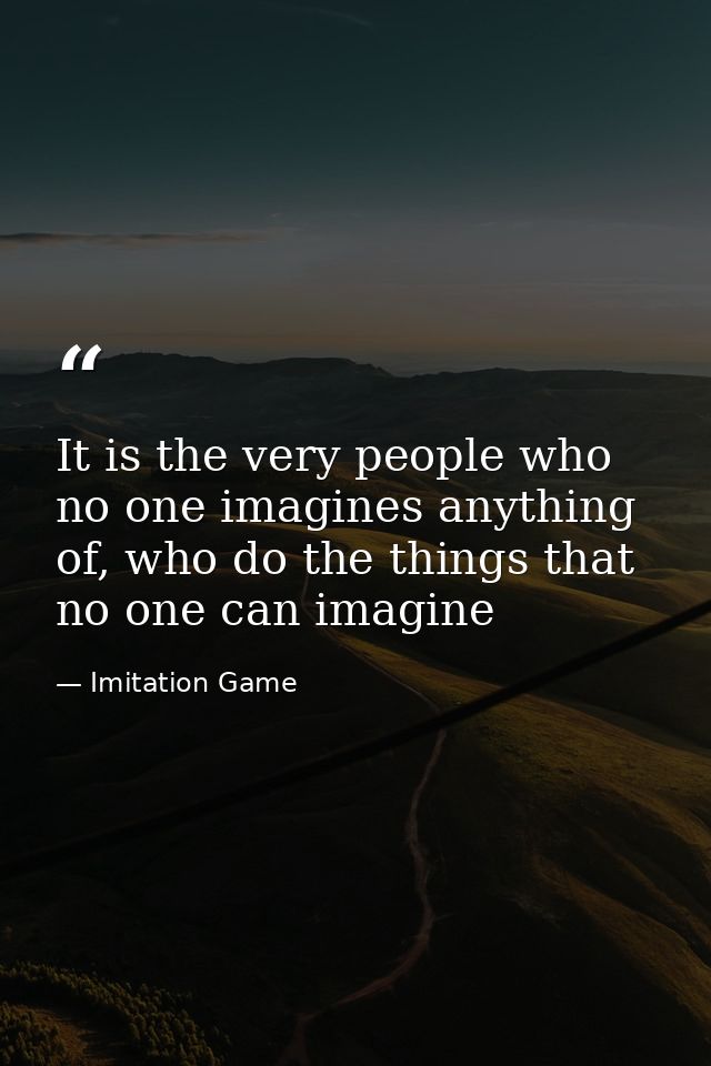 It is the very people who no one imagines anything of, who do the things that no one can imagine — Imitation Game