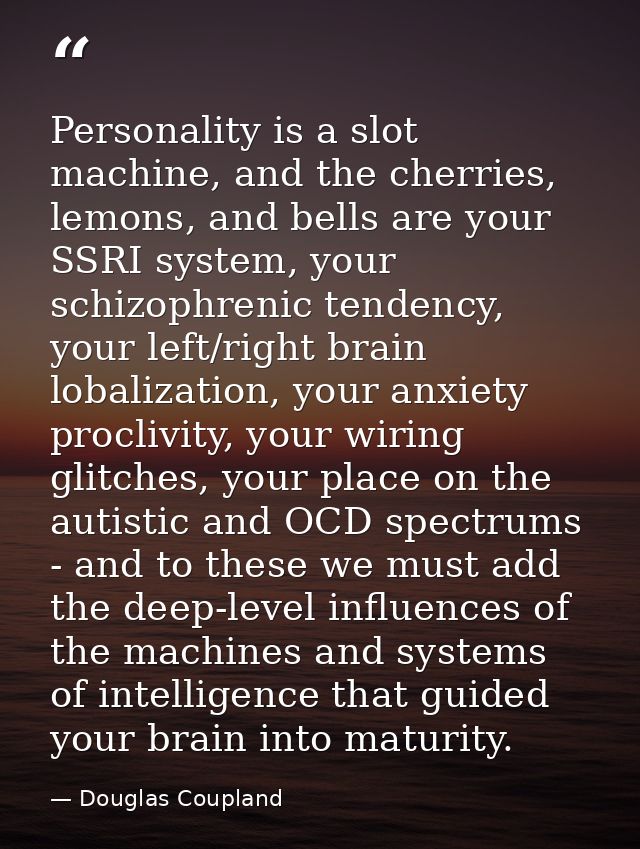Personality is a slot machine, and the cherries, lemons, and bells are your SSRI system, your schizophrenic tendency, yo — Douglas Coupland