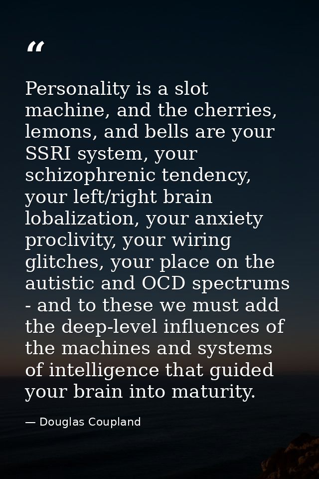 Personality is a slot machine, and the cherries, lemons, and bells are your SSRI system, your schizophrenic tendency, yo — Douglas Coupland