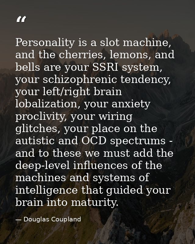 Personality is a slot machine, and the cherries, lemons, and bells are your SSRI system, your schizophrenic tendency, yo — Douglas Coupland