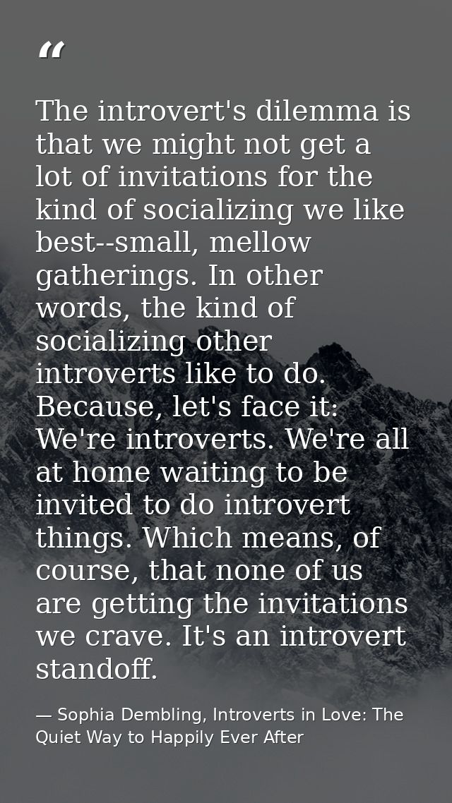 The introvert's dilemma is that we might not get a lot of invitations for the kind of socializing we like best--small, m — Sophia Dembling, Introverts in Love: The Quiet Way to Happily Ever After