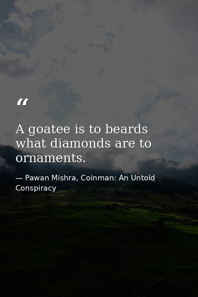 A goatee is to beards what diamonds are to ornaments. — Pawan Mishra, Coinman: An Untold Conspiracy