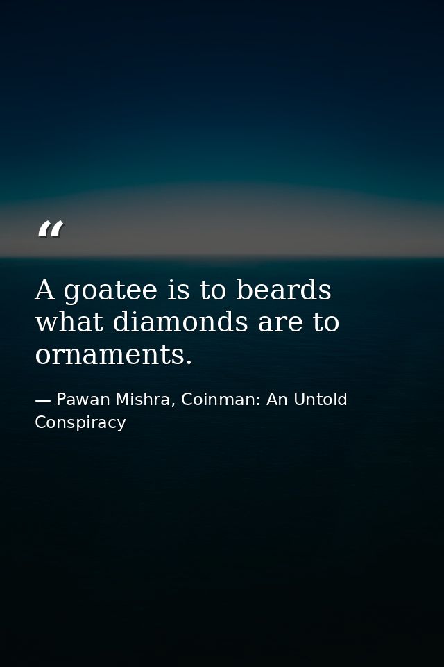 A goatee is to beards what diamonds are to ornaments. — Pawan Mishra, Coinman: An Untold Conspiracy