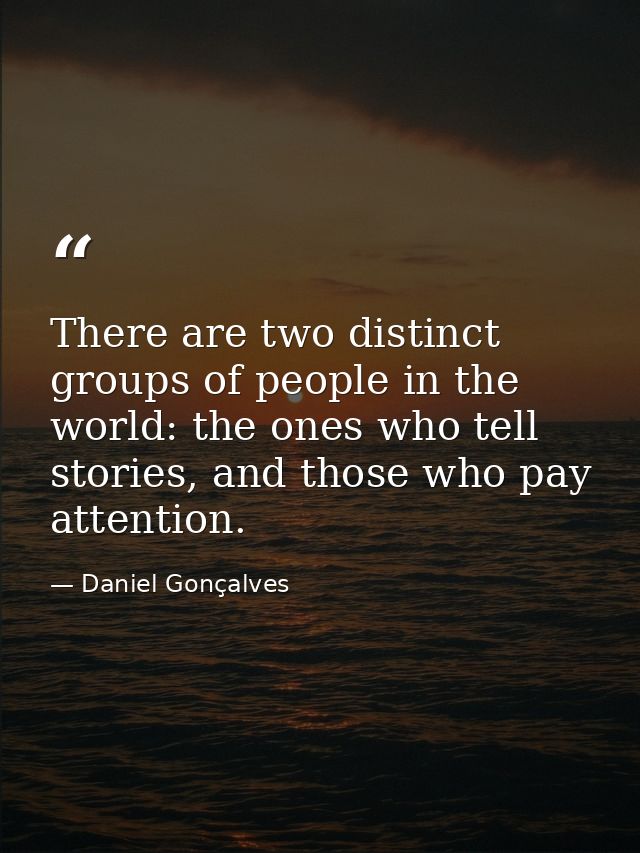 There are two distinct groups of people in the world: the ones who tell stories, and those who pay attention. — Daniel Gonçalves