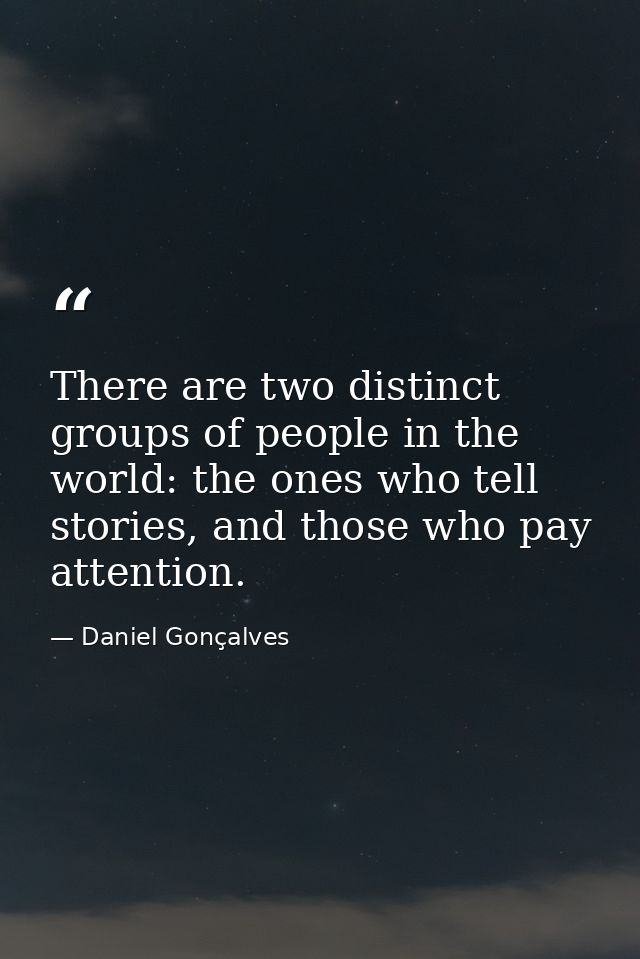 There are two distinct groups of people in the world: the ones who tell stories, and those who pay attention. — Daniel Gonçalves