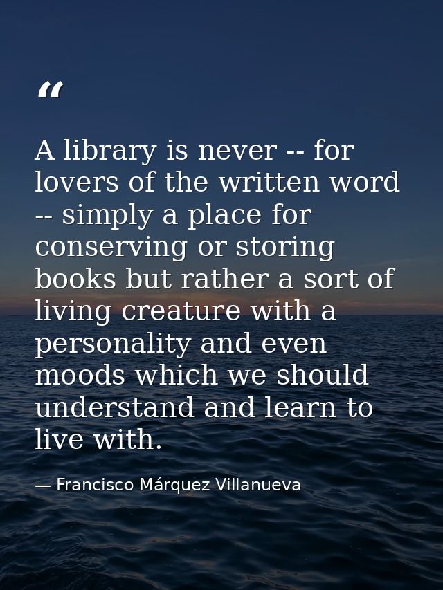 A library is never -- for lovers of the written word -- simply a place for conserving or storing books but rather a sort — Francisco Márquez Villanueva