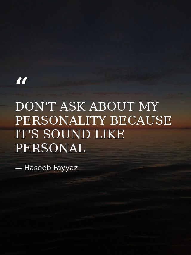 DON'T ASK ABOUT MY PERSONALITY BECAUSE IT'S SOUND LIKE PERSONAL — Haseeb Fayyaz