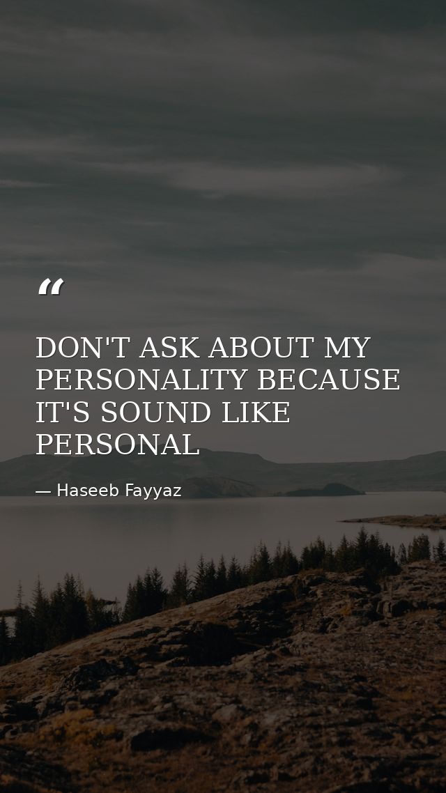 DON'T ASK ABOUT MY PERSONALITY BECAUSE IT'S SOUND LIKE PERSONAL — Haseeb Fayyaz