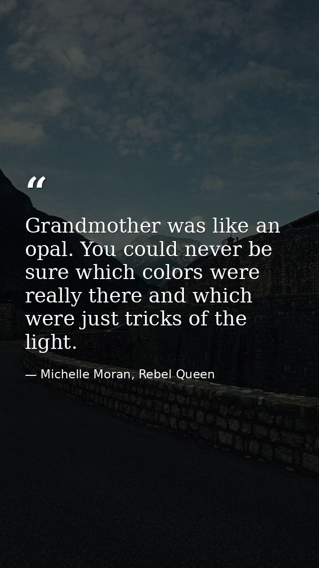 Grandmother was like an opal. You could never be sure which colors were really there and which were just tricks of the l — Michelle Moran, Rebel Queen
