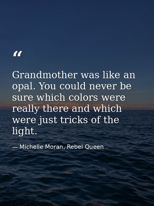 Grandmother was like an opal. You could never be sure which colors were really there and which were just tricks of the l — Michelle Moran, Rebel Queen