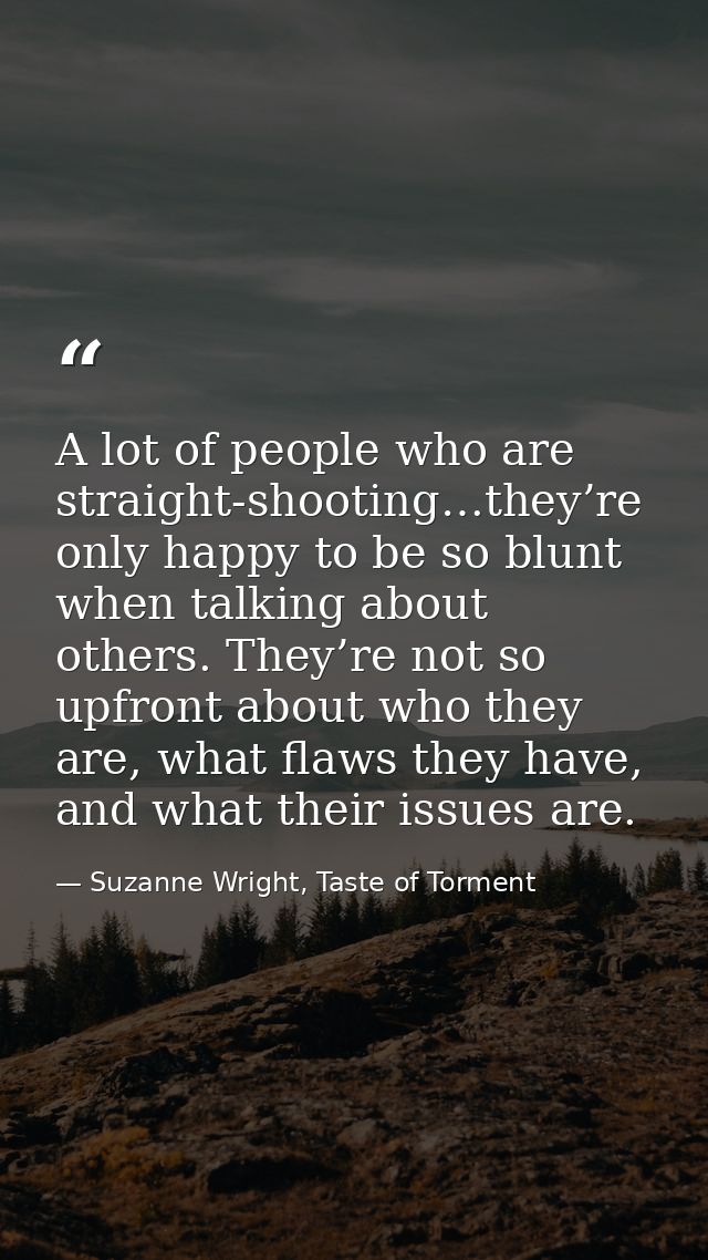 A lot of people who are straight-shooting…they’re only happy to be so blunt when talking about others. They’re not so up — Suzanne Wright, Taste of Torment