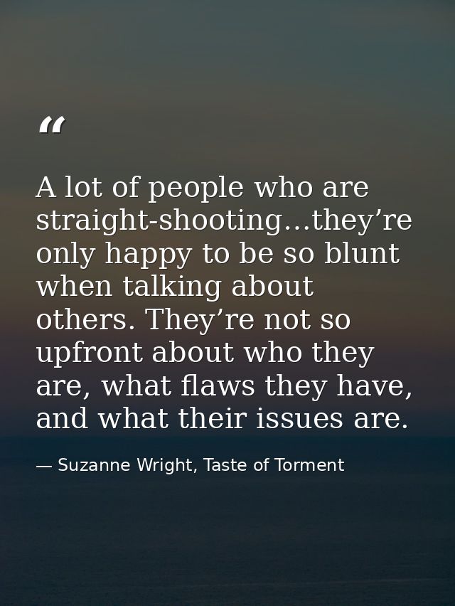 A lot of people who are straight-shooting…they’re only happy to be so blunt when talking about others. They’re not so up — Suzanne Wright, Taste of Torment