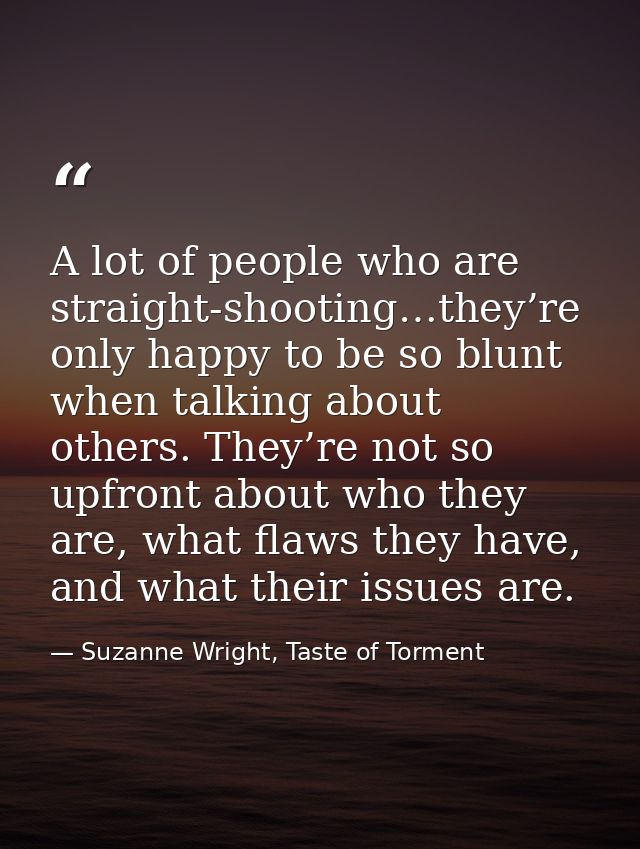 A lot of people who are straight-shooting…they’re only happy to be so blunt when talking about others. They’re not so up — Suzanne Wright, Taste of Torment