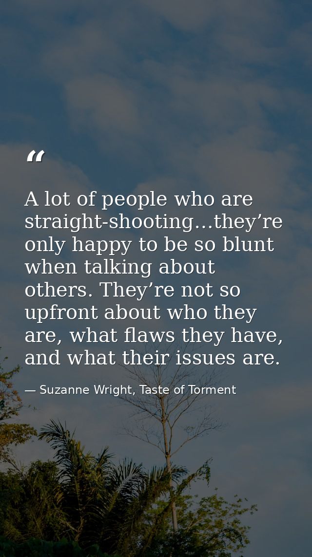A lot of people who are straight-shooting…they’re only happy to be so blunt when talking about others. They’re not so up — Suzanne Wright, Taste of Torment
