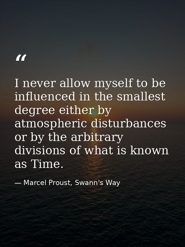 I never allow myself to be influenced in the smallest degree either by atmospheric disturbances or by the arbitrary divi — Marcel Proust, Swann's Way