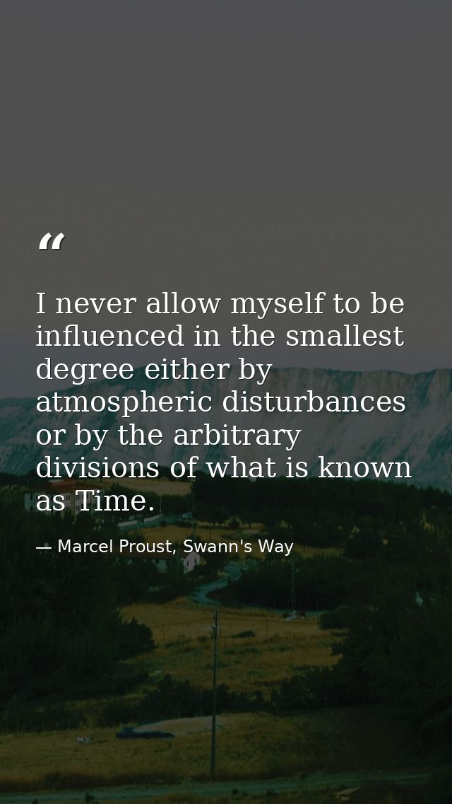 I never allow myself to be influenced in the smallest degree either by atmospheric disturbances or by the arbitrary divi — Marcel Proust, Swann's Way