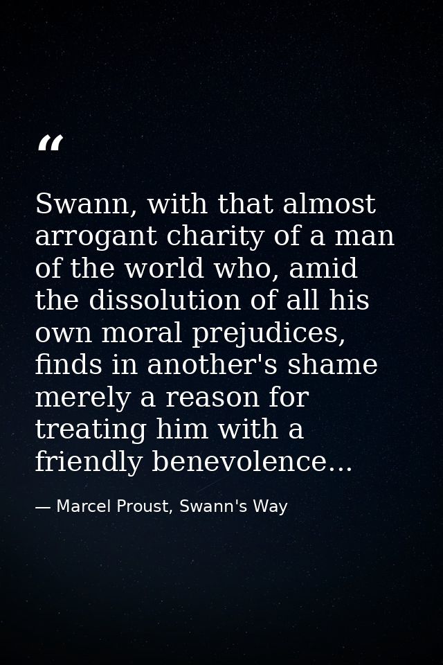 Swann, with that almost arrogant charity of a man of the world who, amid the dissolution of all his own moral prejudices — Marcel Proust, Swann's Way
