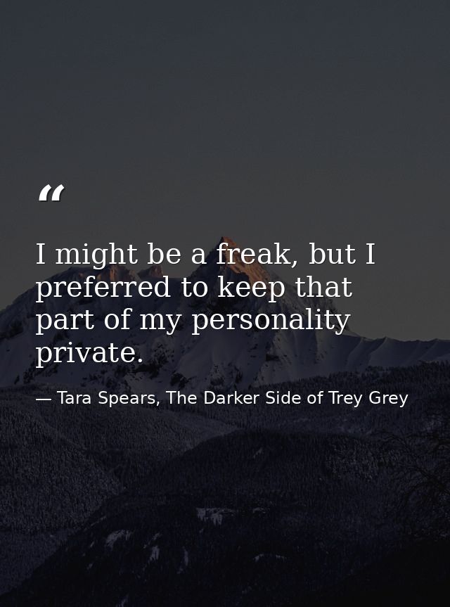I might be a freak, but I preferred to keep that part of my personality private. — Tara Spears, The Darker Side of Trey Grey