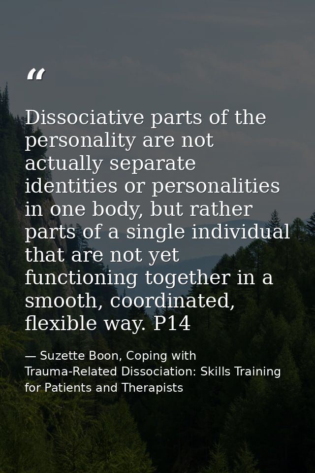 Dissociative parts of the personality are not actually separate identities or personalities in one body, but rather part — Suzette Boon, Coping with Trauma-Related Dissociation: Skills Training for Patients and Therapists