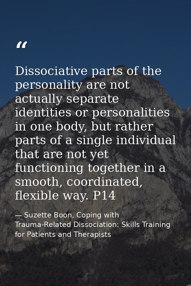 Dissociative parts of the personality are not actually separate identities or personalities in one body, but rather part — Suzette Boon, Coping with Trauma-Related Dissociation: Skills Training for Patients and Therapists