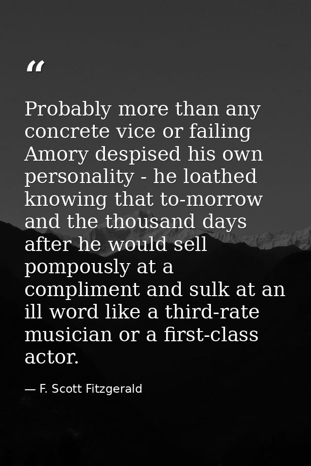 Probably more than any concrete vice or failing Amory despised his own personality - he loathed knowing that to-morrow a — F. Scott Fitzgerald