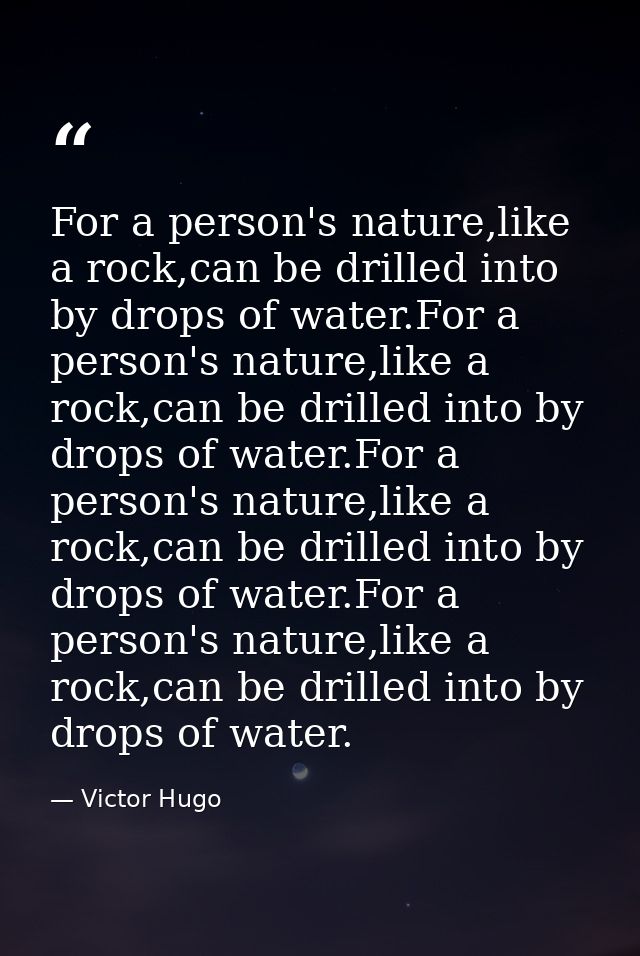 For a person's nature,like a rock,can be drilled into by drops of water.For a person's nature,like a rock,can be drilled — Victor Hugo