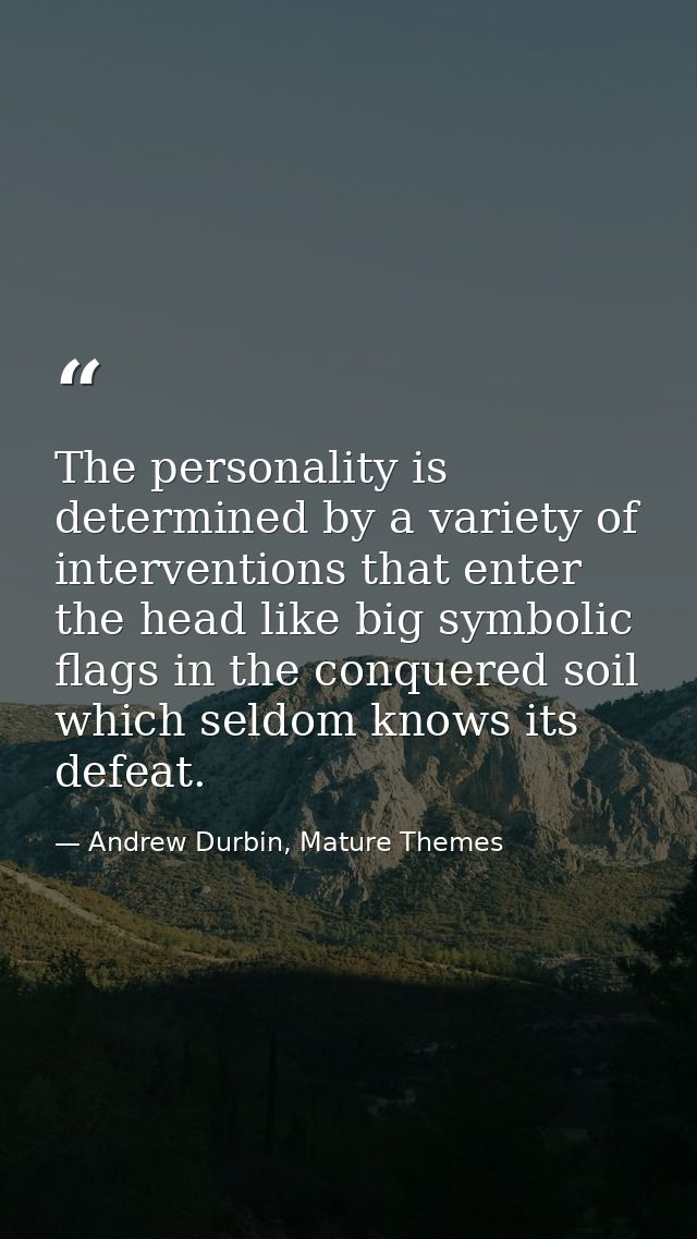 The personality is determined by a variety of interventions that enter the head like big symbolic flags in the conquered — Andrew Durbin, Mature Themes