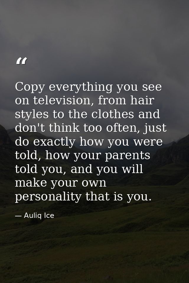 Copy everything you see on television, from hair styles to the clothes and don't think too often, just do exactly how yo — Auliq Ice