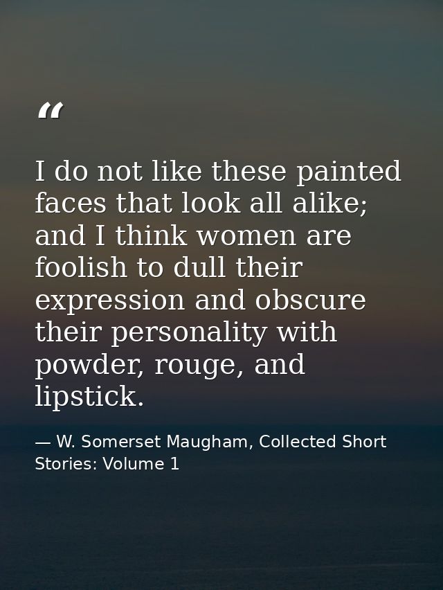 I do not like these painted faces that look all alike; and I think women are foolish to dull their expression and obscur — W. Somerset Maugham, Collected Short Stories: Volume 1