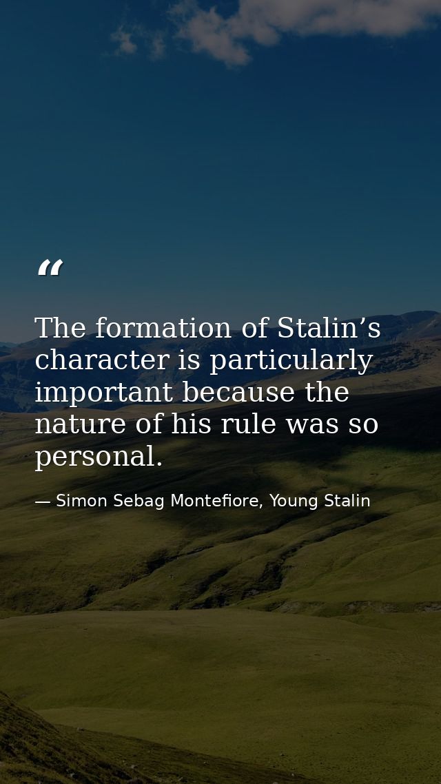 The formation of Stalin’s character is particularly important because the nature of his rule was so personal. — Simon Sebag Montefiore, Young Stalin