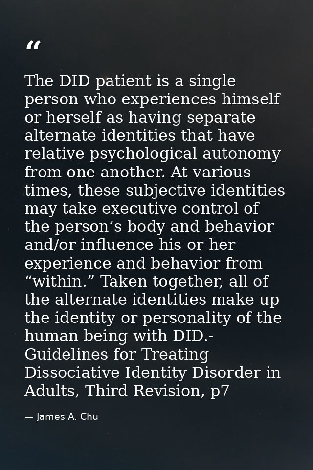 The DID patient is a single person who experiences himself or herself as having separate alternate identities that have  — James A. Chu