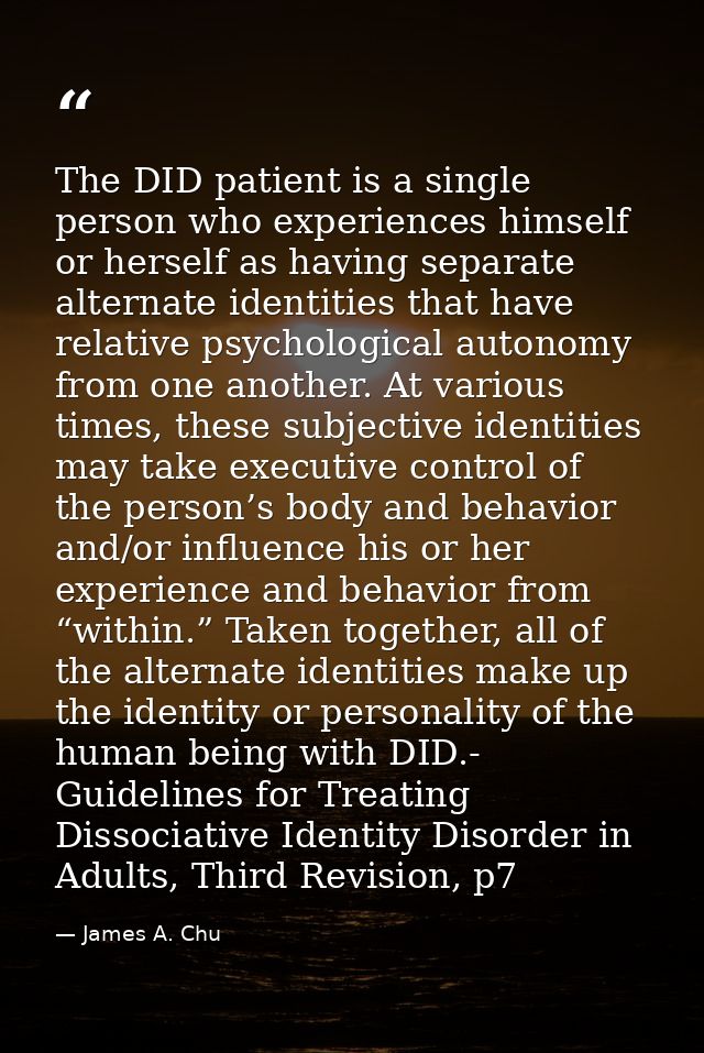 The DID patient is a single person who experiences himself or herself as having separate alternate identities that have  — James A. Chu