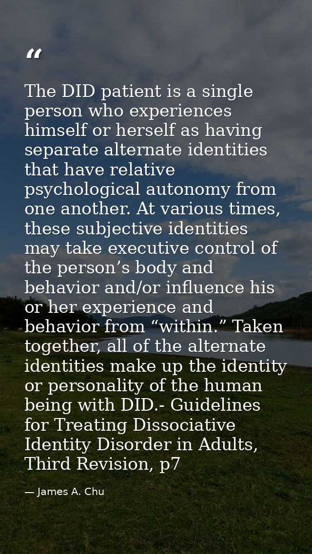 The DID patient is a single person who experiences himself or herself as having separate alternate identities that have  — James A. Chu