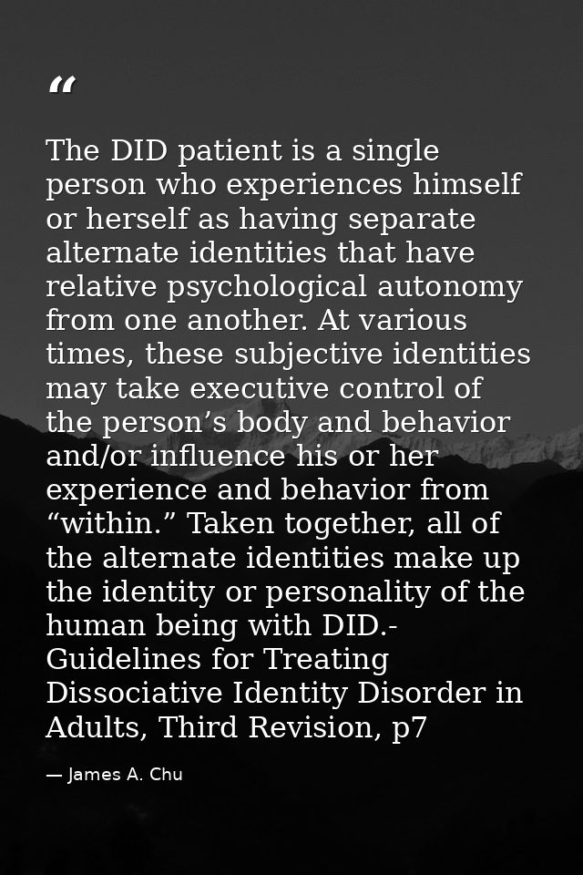 The DID patient is a single person who experiences himself or herself as having separate alternate identities that have  — James A. Chu
