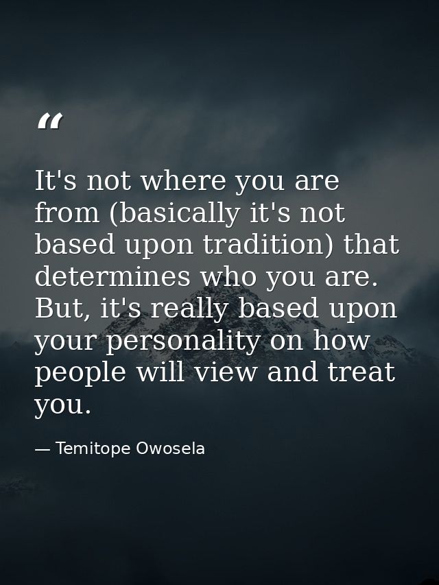 It's not where you are from (basically it's not based upon tradition) that determines who you are. But, it's really base — Temitope Owosela