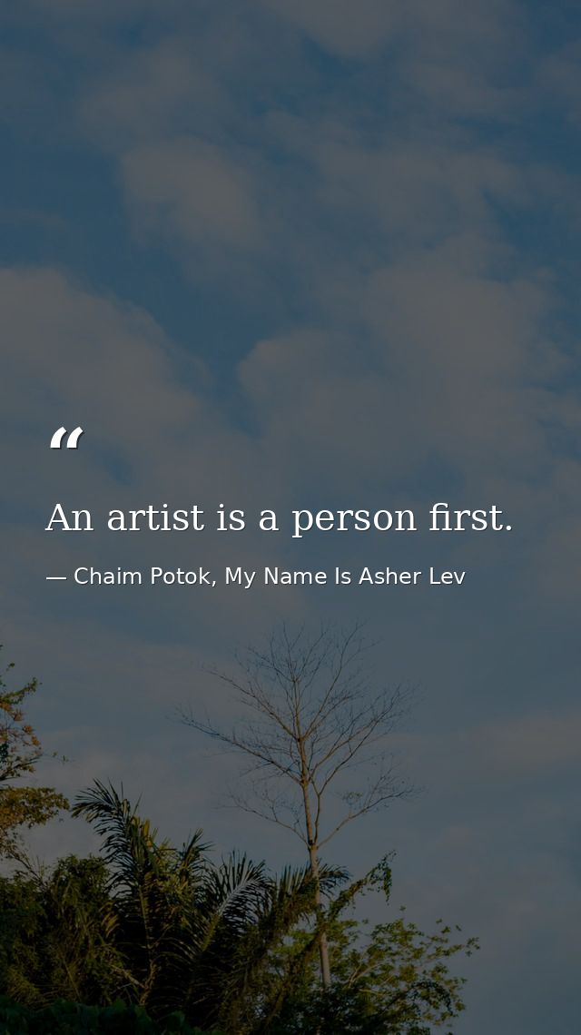 An artist is a person first. — Chaim Potok, My Name Is Asher Lev