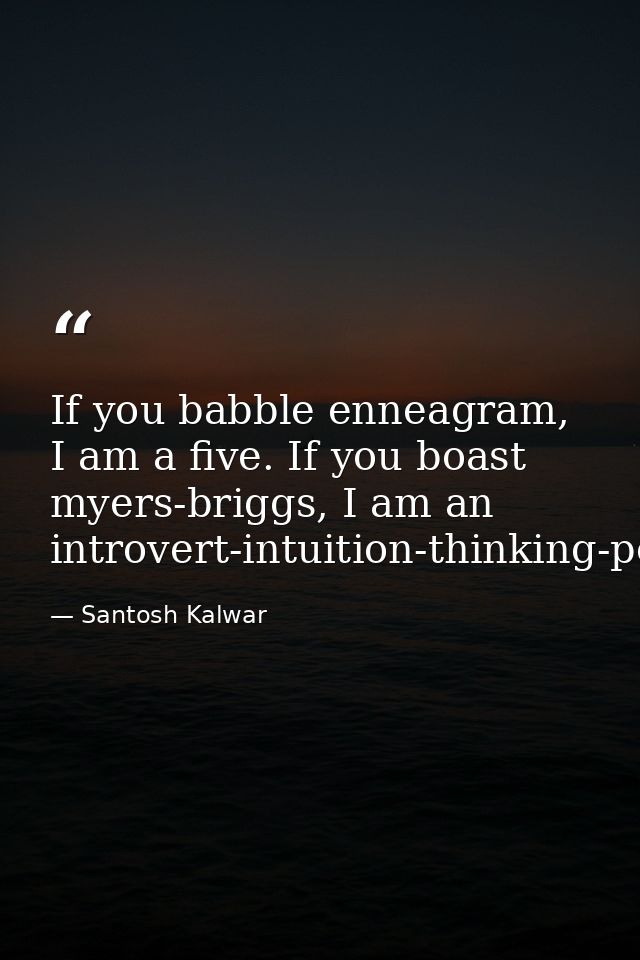 If you babble enneagram, I am a five. If you boast myers-briggs, I am an introvert-intuition-thinking-perceiving. — Santosh Kalwar