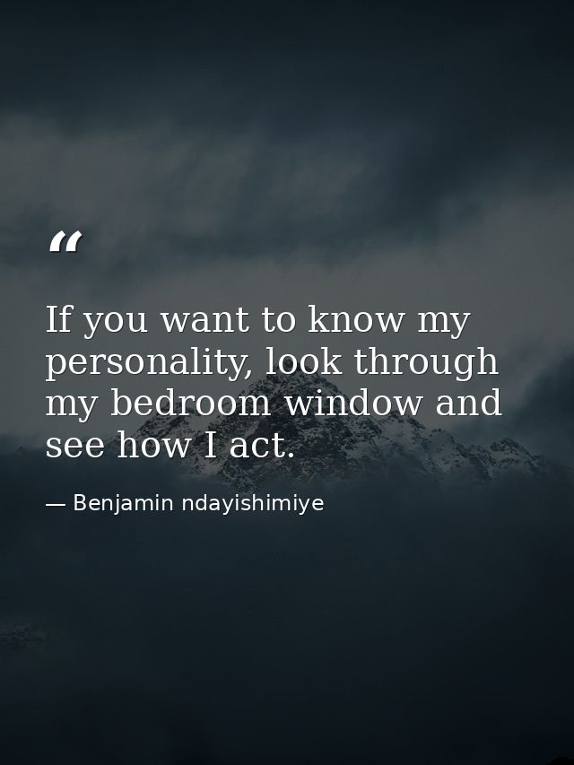 If you want to know my personality, look through my bedroom window and see how I act. — Benjamin ndayishimiye