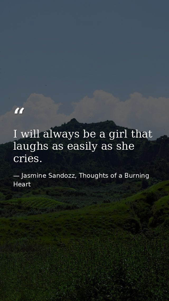 I will always be a girl that laughs as easily as she cries. — Jasmine Sandozz, Thoughts of a Burning Heart