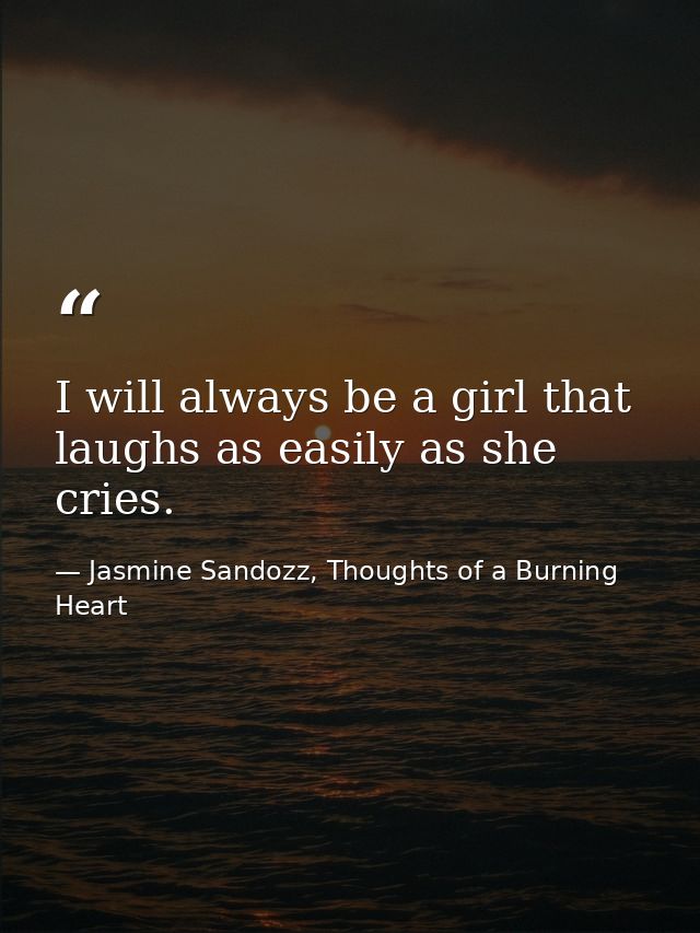 I will always be a girl that laughs as easily as she cries. — Jasmine Sandozz, Thoughts of a Burning Heart