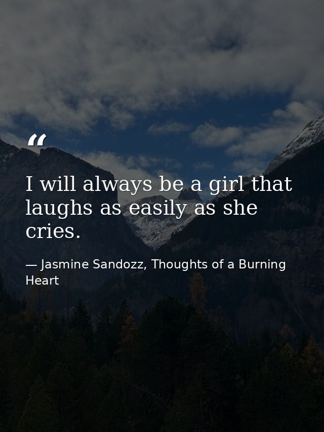I will always be a girl that laughs as easily as she cries. — Jasmine Sandozz, Thoughts of a Burning Heart