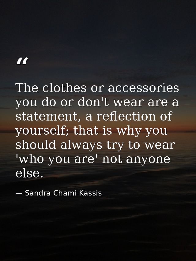 The clothes or accessories you do or don't wear are a statement, a reflection of yourself; that is why you should always — Sandra Chami Kassis