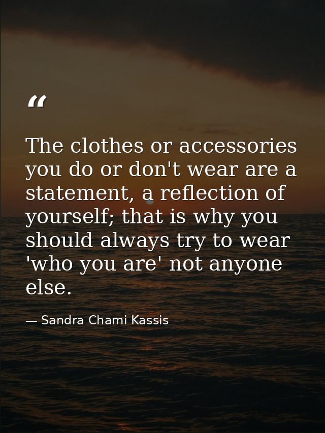 The clothes or accessories you do or don't wear are a statement, a reflection of yourself; that is why you should always — Sandra Chami Kassis